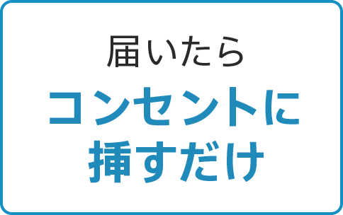 届いたらコンセントに挿すだけ